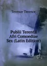Publii Terentii Afri Comoediae Sex (Latin Edition) - Terence Terence