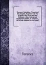 Terence.s Comedies,: Translated Into English, Together with the Original Latin, from the Best Editions, . Also, Critical and Explanatory Notes. to . Terence, . the Whole Adapted to the Capaci - Terence