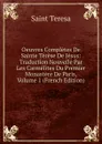 Oeuvres Completes De Sainte Terese De Jesus: Traduction Nouvelle Par Les Carmelites Du Premier Monastere De Paris, Volume 1 (French Edition) - Saint Teresa