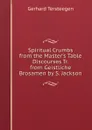 Spiritual Crumbs from the Master.s Table Discourses Tr. from Geistliche Brosamen by S. Jackson - Gerhard Tersteegen