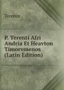 P. Terenti Afri Andria Et Heavton Timorvmenos (Latin Edition) - Terence