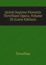 Qvinti Septimi Florentis Tertvlliani Opera, Volume 20 (Latin Edition) - Tertullian