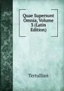 Quae Supersunt Omnia, Volume 3 (Latin Edition) - Tertullian
