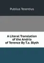 A Literal Translation of the Andria of Terence By T.a. Blyth. - Publius Terentius