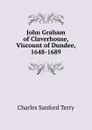John Graham of Claverhouse, Viscount of Dundee, 1648-1689 - Charles Sanford Terry