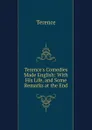 Terence.s Comedies Made English: With His Life, and Some Remarks at the End - Terence