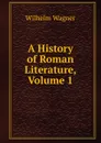A History of Roman Literature, Volume 1 - Wilhelm Wagner