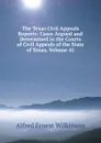 The Texas Civil Appeals Reports: Cases Argued and Determined in the Courts of Civil Appeals of the State of Texas, Volume 41 - Alfred Ernest Wilkinson