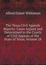 The Texas Civil Appeals Reports: Cases Argued and Determined in the Courts of Civil Appeals of the State of Texas, Volume 28 - Alfred Ernest Wilkinson