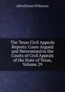 The Texas Civil Appeals Reports: Cases Argued and Determined in the Courts of Civil Appeals of the State of Texas, Volume 29 - Alfred Ernest Wilkinson