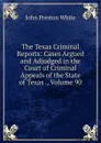 The Texas Criminal Reports: Cases Argued and Adjudged in the Court of Criminal Appeals of the State of Texas ., Volume 90 - John Preston White