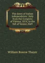 The dawn of Italian independence: Italy from the Congress of Vienna, 1814, to the fall of Venice, l849 - William Roscoe Thayer