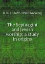 The Septuagint and Jewish worship; a study in origins - H St. J. 1869?-1930 Thackeray