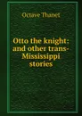 Otto the knight: and other trans-Mississippi stories - Octave Thanet