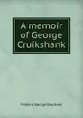 A memoir of George Cruikshank - Frederic George Stephens