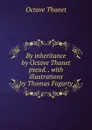 By inheritance by Octave Thanet pseud. . with illustrations by Thomas Fogarty - Octave Thanet