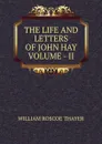 THE LIFE AND LETTERS OF JOHN HAY  VOLUME - II - William Roscoe Thayer