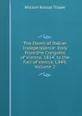 The Dawn of Italian Independence: Italy from the Congress of Vienna, 1814, to the Fall of Venice, L849, Volume 2 - William Roscoe Thayer