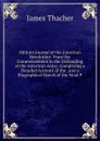 Military Journal of the American Revolution: From the Commencement to the Disbanding of the American Army; Comprising a Detailed Account of the . and a Biographical Sketch of the Most P - James Thacher