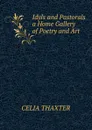 Idyls and Pastorals a Home Gallery of Poetry and Art - Celia Thaxter