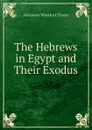 The Hebrews in Egypt and Their Exodus - Alexander Wheelock Thayer
