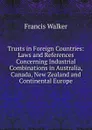 Trusts in Foreign Countries: Laws and References Concerning Industrial Combinations in Australia, Canada, New Zealand and Continental Europe - Francis Walker