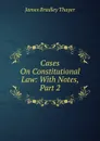 Cases On Constitutional Law: With Notes, Part 2 - James Bradley Thayer