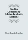 Studies Concerning Adrian Iv. (Latin Edition) - Oliver Joseph Thatcher