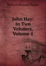 John Hay: In Two Volumes, Volume 1 - William Roscoe Thayer