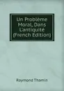 Un Probleme Moral, Dans L.antiquite (French Edition) - Raymond Thamin