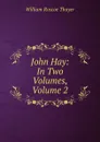 John Hay: In Two Volumes, Volume 2 - William Roscoe Thayer