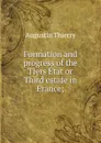 Formation and progress of the Tiers Etat or Third estate in France; - Augustin Thierry