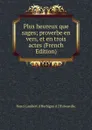 Plus heureux que sages; proverbe en vers, et en trois actes (French Edition) - Henri Lambert d'Herbigny d [Thibouville