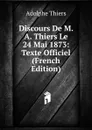 Discours De M. A. Thiers Le 24 Mai 1873: Texte Officiel (French Edition) - Thiers Adolphe
