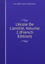 L.ecole De L.amitie, Volume 2 (French Edition) - Pre-1801 Imprint Collection
