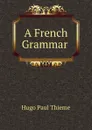 A French Grammar . - Hugo Paul Thieme