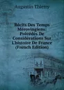 Recits Des Temps Merovingiens: Precedes De Considerations Sur L.histoire De France (French Edition) - Augustin Thierry