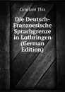 Die Deutsch-Franzoesische Sprachgrenze in Lothringen (German Edition) - Constant This