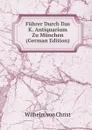 Fuhrer Durch Das K. Antiquarium Zu Munchen (German Edition) - Wilhelm von Christ