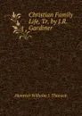 Christian Family Life, Tr. by J.R. Gardiner - Heinrich Wilhelm J. Thiersch