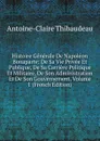 Histoire Generale De Napoleon Bonaparte: De Sa Vie Privee Et Publique, De Sa Carriere Politique Et Militaire, De Son Administration Et De Son Gouvernement, Volume 1 (French Edition) - Antoine-Claire Thibaudeau