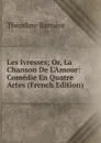 Les Ivresses; Or, La Chanson De L.Amour: Comedie En Quatre Actes (French Edition) - Théodore Barrière