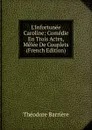 L.Infortunee Caroline: Comedie En Trois Actes, Melee De Couplets (French Edition) - Théodore Barrière