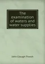 The examination of waters and water supplies - John Clough Thresh