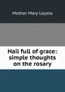 Hail full of grace: simple thoughts on the rosary - Mother Mary Loyola