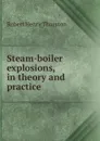 Steam-boiler explosions, in theory and practice - Robert Henry Thurston