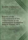 Reports of the Commisioners of the United States to the International Exhibition Held at Vienna, 1873 - Robert Thurston