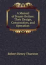 A Manual of Steam-Boilers: Their Design, Construction, and Operation . - Robert Henry Thurston