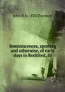 Reminiscences, sporting and otherwise, of early days in Rockford, Ill - John H. b. 1824 Thurston