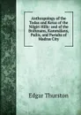 Anthropology of the Todas and Kotas of the Nilgiri Hills: and of the Brahmans, Kammalans, Pallis, and Pariahs of Madras City - Edgar Thurston